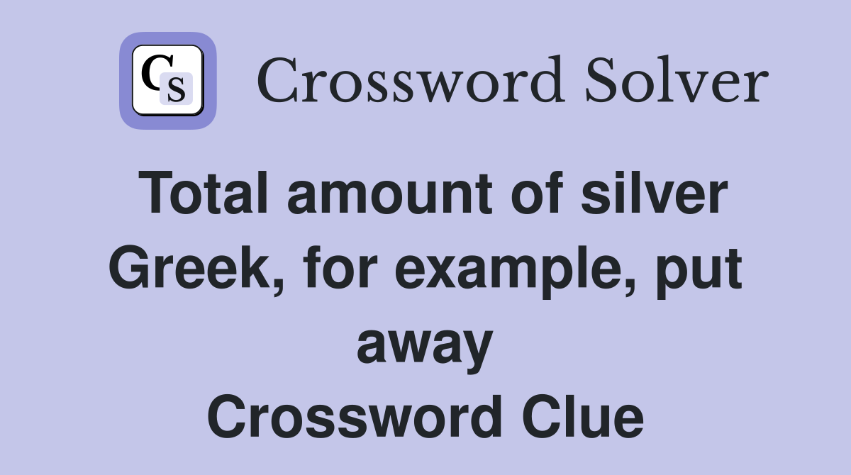 Total amount of silver Greek, for example, put away Crossword Clue